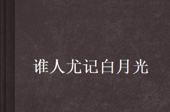 谁人尤记白月光