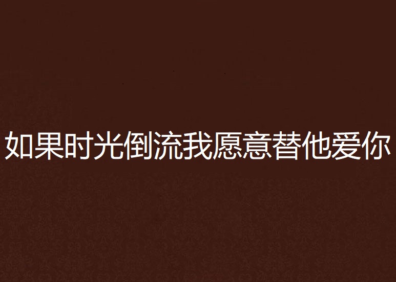 如果时光倒流我愿意替他爱你